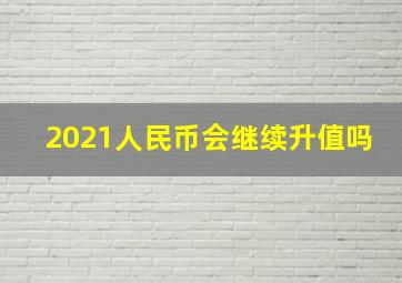 2021人民币会继续升值吗