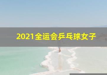 2021全运会乒乓球女子