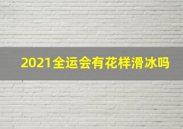 2021全运会有花样滑冰吗