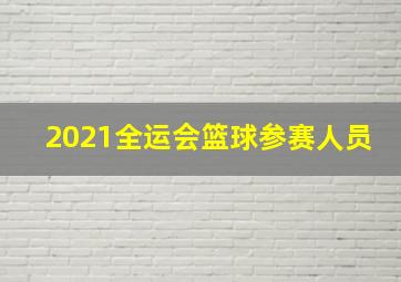 2021全运会篮球参赛人员