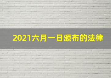 2021六月一日颁布的法律