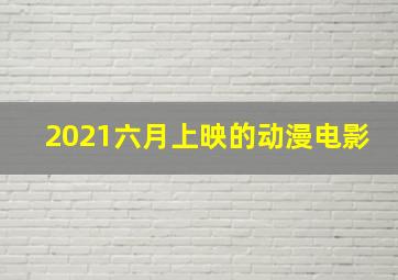 2021六月上映的动漫电影