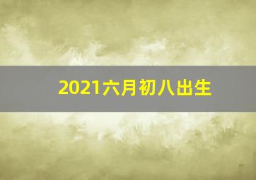 2021六月初八出生