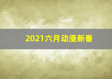 2021六月动漫新番