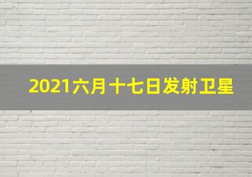 2021六月十七日发射卫星