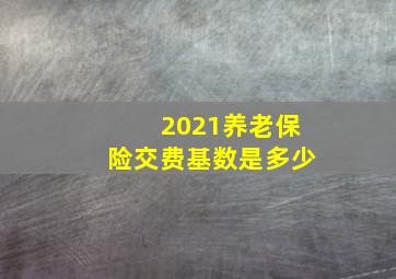 2021养老保险交费基数是多少