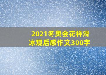 2021冬奥会花样滑冰观后感作文300字