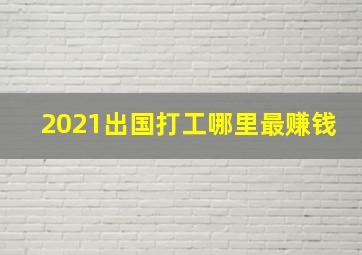 2021出国打工哪里最赚钱