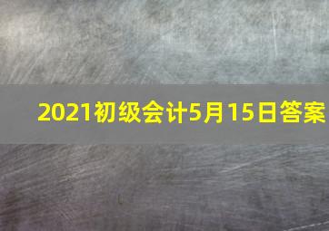 2021初级会计5月15日答案