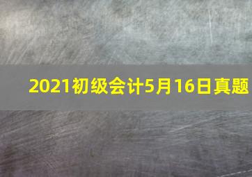 2021初级会计5月16日真题