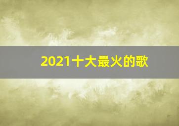 2021十大最火的歌