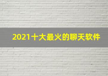 2021十大最火的聊天软件