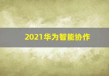 2021华为智能协作