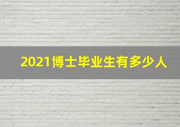 2021博士毕业生有多少人