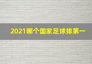 2021哪个国家足球排第一