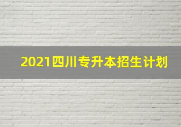 2021四川专升本招生计划