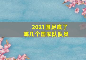 2021国足赢了哪几个国家队队员