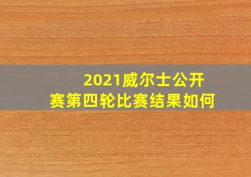 2021威尔士公开赛第四轮比赛结果如何