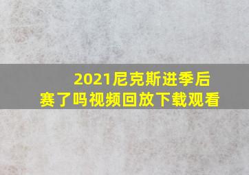 2021尼克斯进季后赛了吗视频回放下载观看