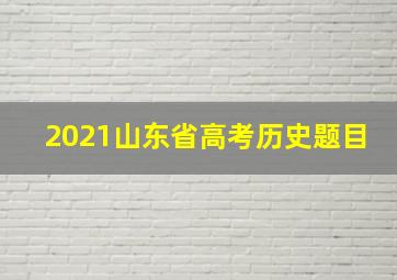 2021山东省高考历史题目