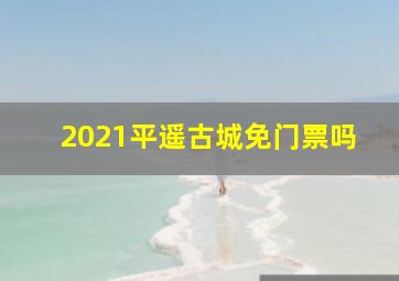 2021平遥古城免门票吗