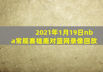 2021年1月19日nba常规赛雄鹿对篮网录像回放