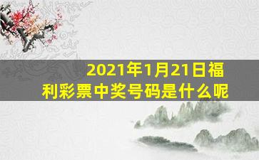 2021年1月21日福利彩票中奖号码是什么呢