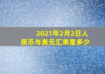 2021年2月2日人民币与美元汇率是多少