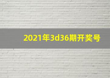 2021年3d36期开奖号