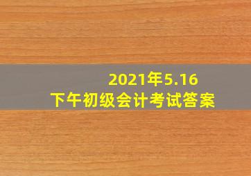 2021年5.16下午初级会计考试答案