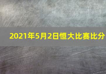 2021年5月2日恒大比赛比分