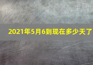 2021年5月6到现在多少天了