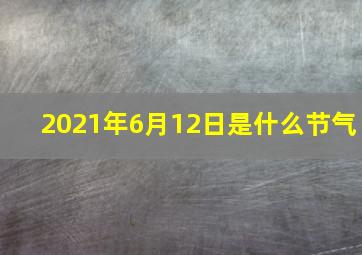 2021年6月12日是什么节气