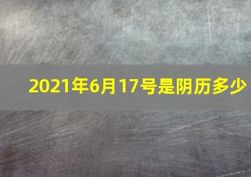 2021年6月17号是阴历多少