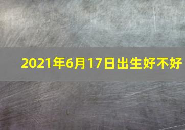 2021年6月17日出生好不好