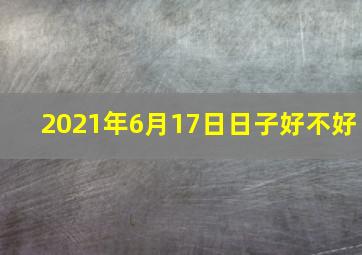 2021年6月17日日子好不好