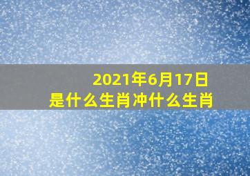 2021年6月17日是什么生肖冲什么生肖