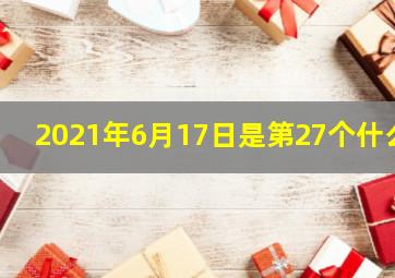 2021年6月17日是第27个什么