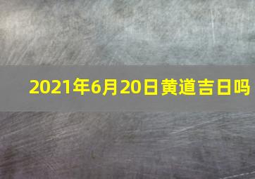 2021年6月20日黄道吉日吗