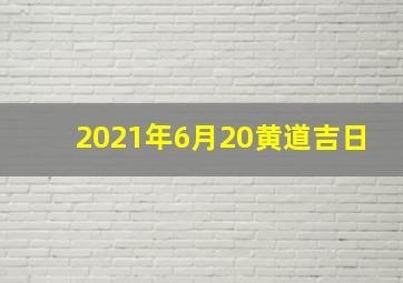 2021年6月20黄道吉日