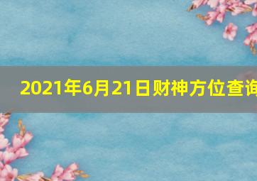 2021年6月21日财神方位查询