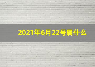 2021年6月22号属什么