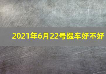 2021年6月22号提车好不好