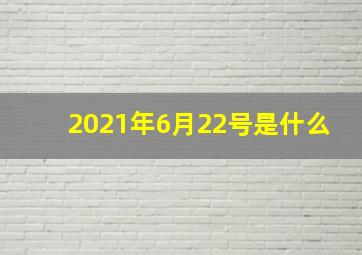 2021年6月22号是什么