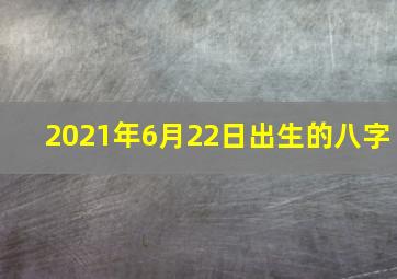 2021年6月22日出生的八字