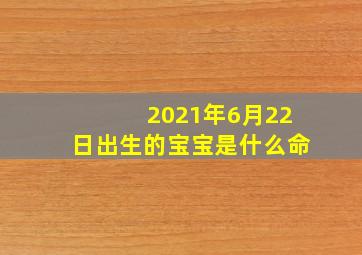 2021年6月22日出生的宝宝是什么命