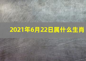 2021年6月22日属什么生肖