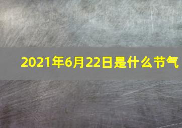 2021年6月22日是什么节气