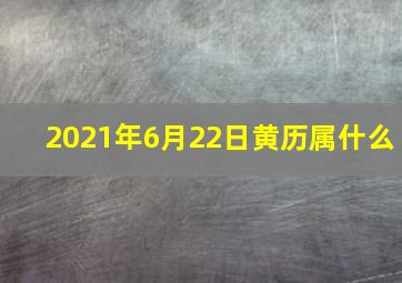 2021年6月22日黄历属什么