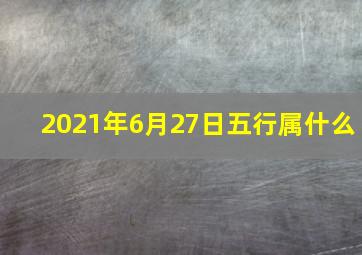 2021年6月27日五行属什么